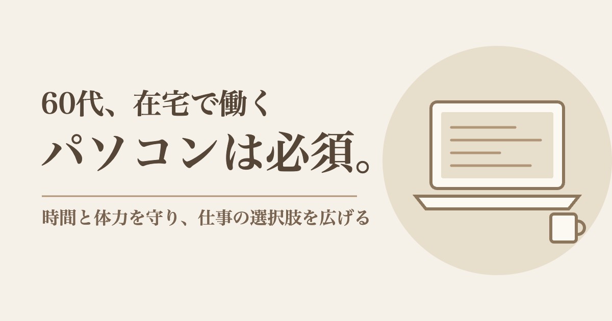60代、在宅で働くためにパソコンは必須。時間と体力を守り、仕事の選択肢を広げる